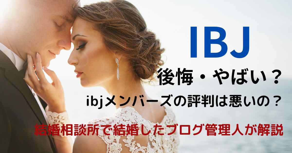 IBJで後悔・やばい？ibjメンバーズの評判は悪いのか結婚相談所で結婚したブログ管理人が解説