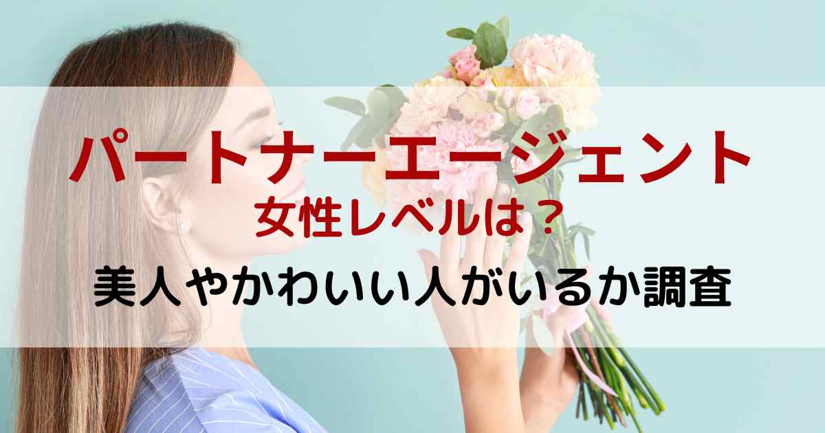 パートナーエージェントの女性レベルは？美人やかわいい人がいるか調査